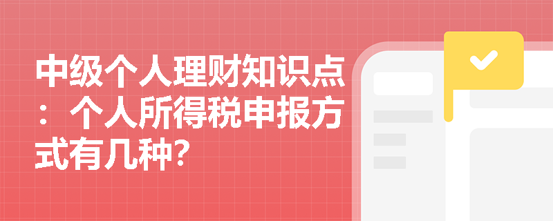 中级个人理财知识点：个人所得税申报方式有几种？