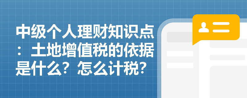 中级个人理财知识点：土地增值税的依据是什么？怎么计税？