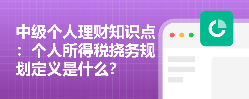 中级个人理财知识点：个人所得税挠务规划定义是什么？