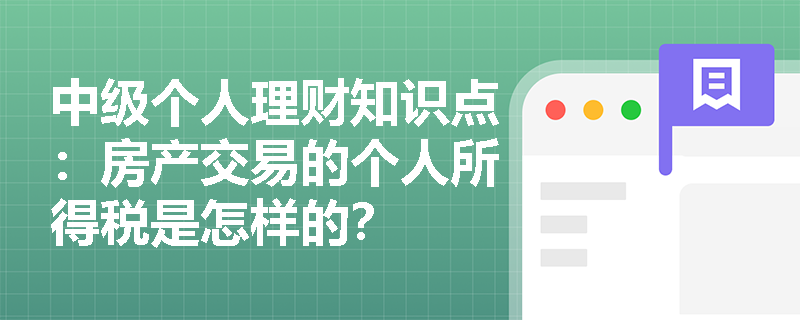 中级个人理财知识点：房产交易的个人所得税是怎样的？