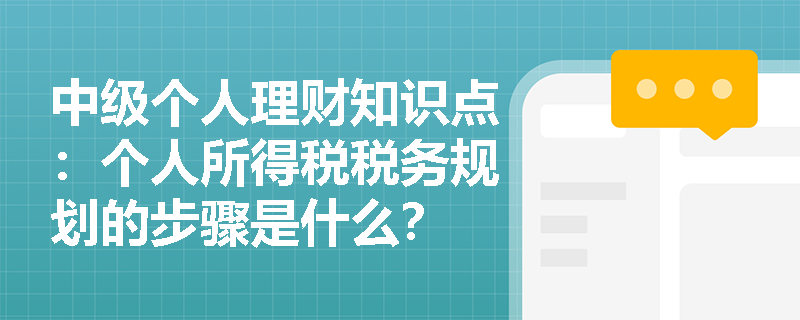 中级个人理财知识点：个人所得税税务规划的步骤是什么？