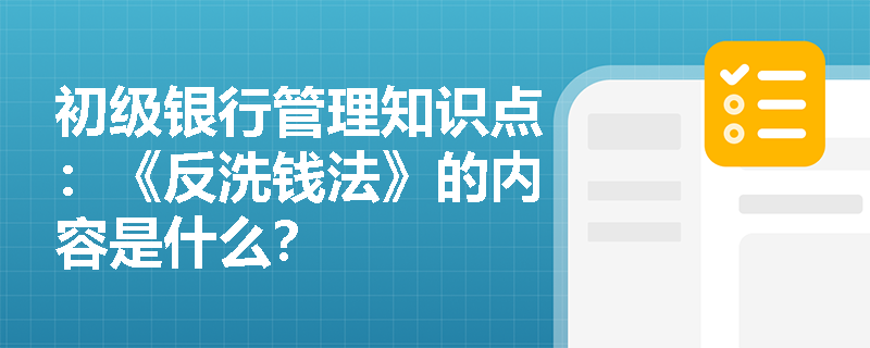 初级银行管理知识点：《反洗钱法》的内容是什么？