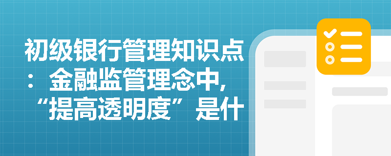 初级银行管理知识点：金融监管理念中,“提高透明度”是什么意思？