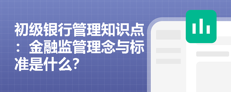 初级银行管理知识点：金融监管理念与标准是什么？