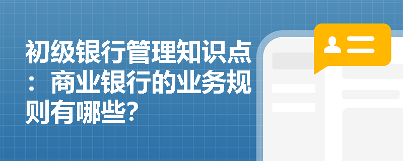 初级银行管理知识点：商业银行的业务规则有哪些？