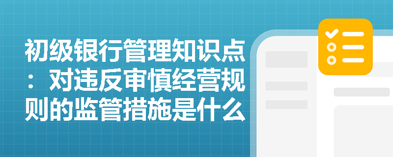 初级银行管理知识点：对违反审慎经营规则的监管措施是什么？