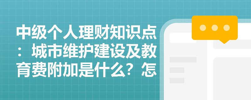 中级个人理财知识点：城市维护建设及教育费附加是什么？怎么计算？