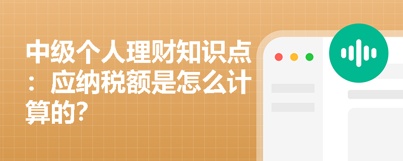 中级个人理财知识点：应纳税额是怎么计算的？