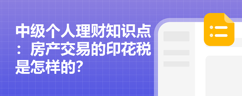 中级个人理财知识点：房产交易的印花税是怎样的？