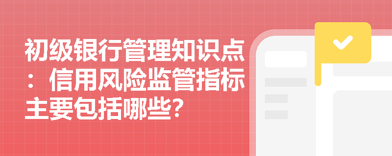 初级银行管理知识点：信用风险监管指标主要包括哪些？