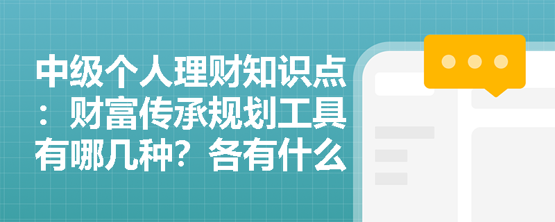 中级个人理财知识点：财富传承规划工具有哪几种？各有什么区别？