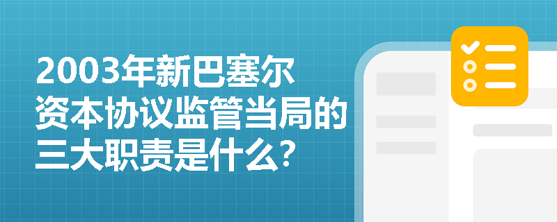 2003年新巴塞尔资本协议监管当局的三大职责是什么？