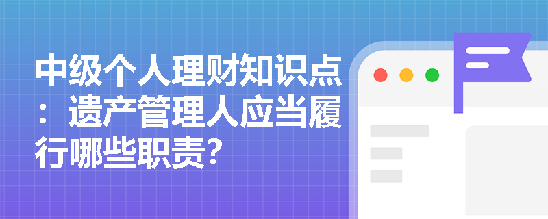 中级个人理财知识点：遗产管理人应当履行哪些职责？