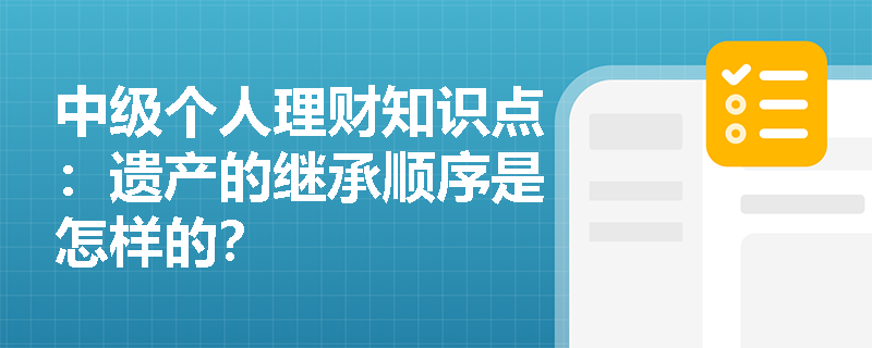 中级个人理财知识点：遗产的继承顺序是怎样的？