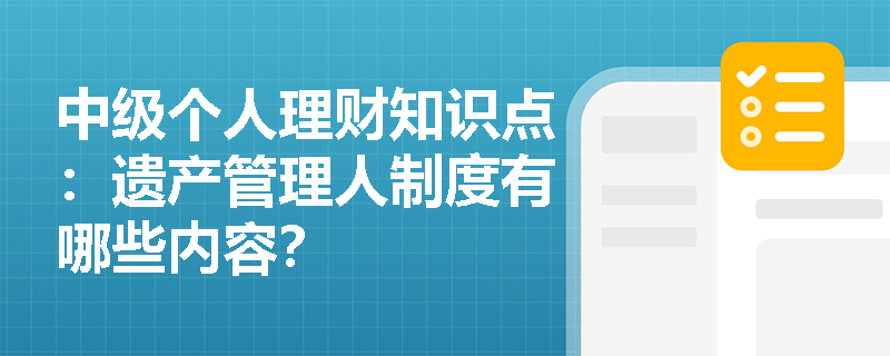 中级个人理财知识点：遗产管理人制度有哪些内容？