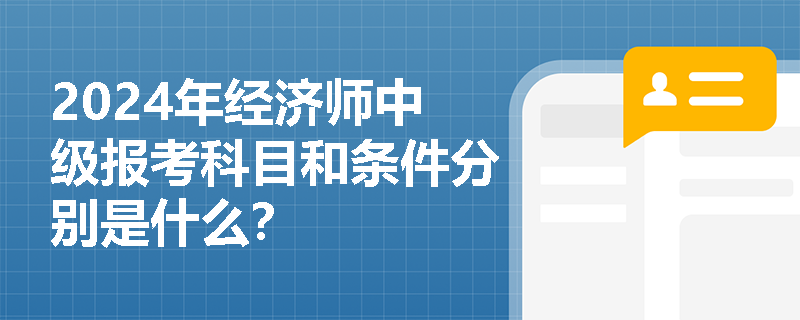 2024年經(jīng)濟(jì)師中級(jí)報(bào)考科目和條件分別是什么？