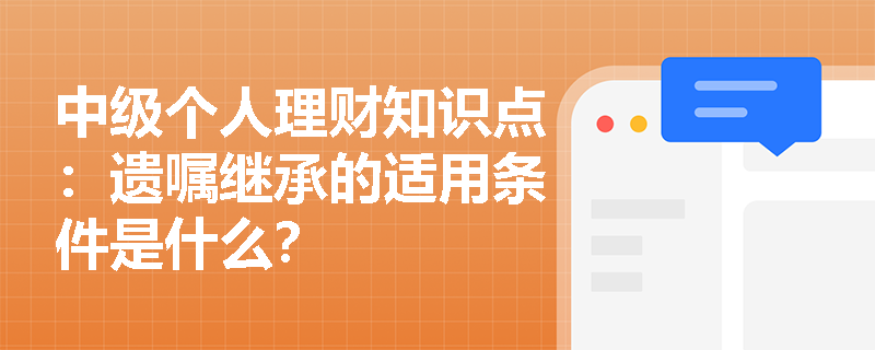 中级个人理财知识点：遗嘱继承的适用条件是什么？