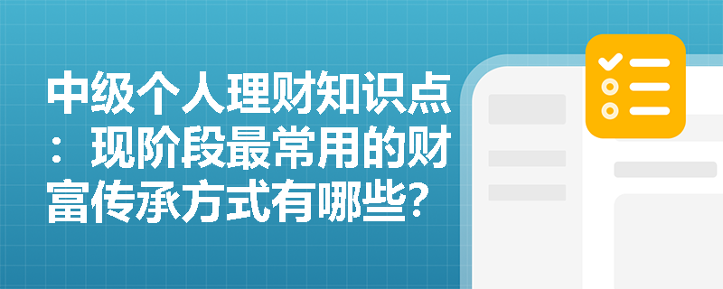 中级个人理财知识点：现阶段最常用的财富传承方式有哪些？