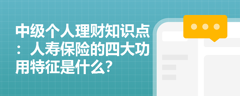 中级个人理财知识点：人寿保险的四大功用特征是什么？