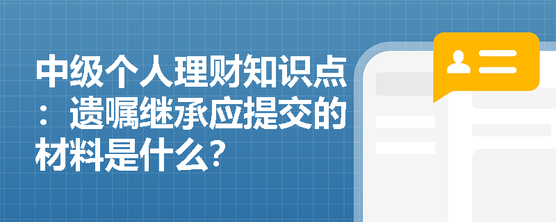 中级个人理财知识点：遗嘱继承应提交的材料是什么？