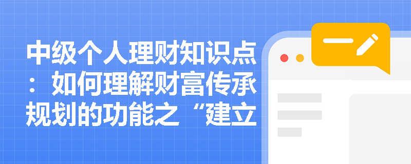 中级个人理财知识点：如何理解财富传承规划的功能之“建立长期有效的客户维护关系”？