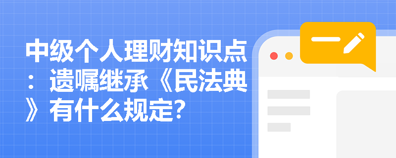 中级个人理财知识点：遗嘱继承《民法典》有什么规定？