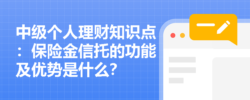 中级个人理财知识点：保险金信托的功能及优势是什么？