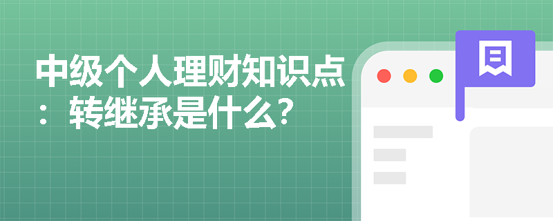 中级个人理财知识点：转继承是什么？