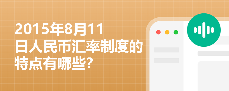 2015年8月11日人民币汇率制度的特点有哪些？