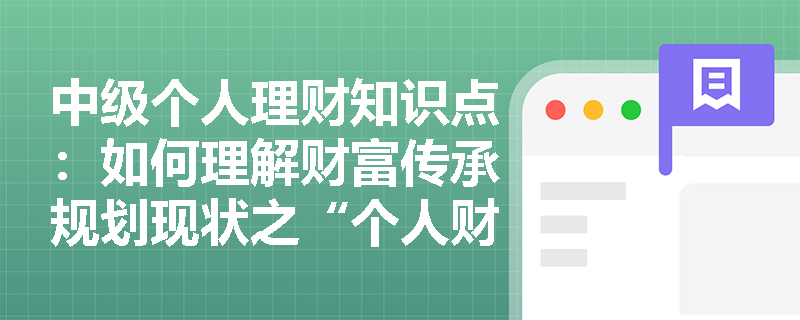 中级个人理财知识点：如何理解财富传承规划现状之“个人财富逐步积累”？