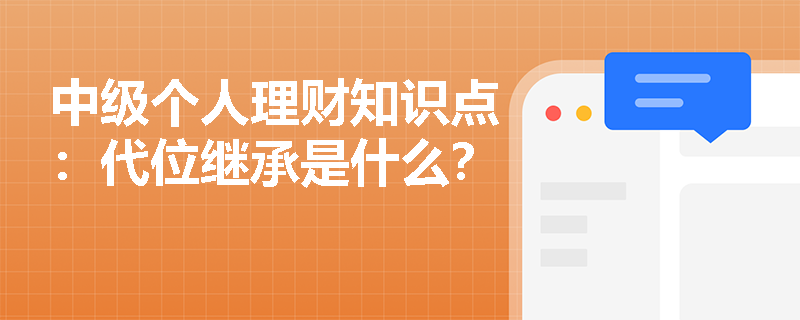 中级个人理财知识点：代位继承是什么？