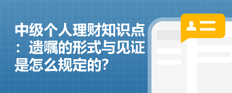 中级个人理财知识点：遗嘱的形式与见证是怎么规定的？