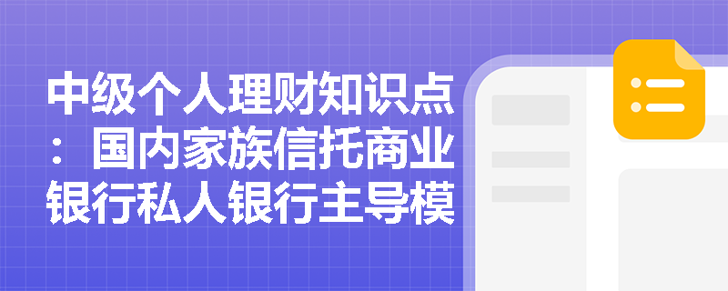 中级个人理财知识点：国内家族信托商业银行私人银行主导模式是什么？