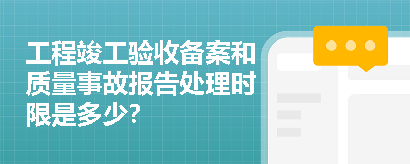 工程竣工验收备案和质量事故报告处理时限是多少？