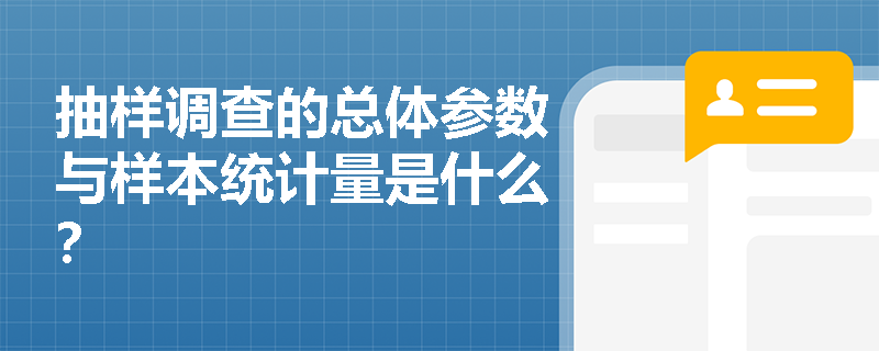 抽样调查的总体参数与样本统计量是什么？