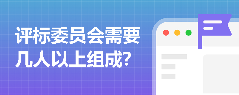 评标委员会需要几人以上组成？