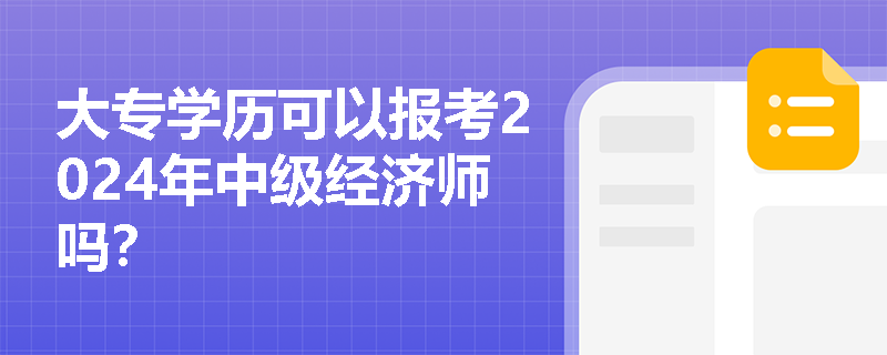 大專學(xué)歷可以報考2024年中級經(jīng)濟(jì)師嗎？