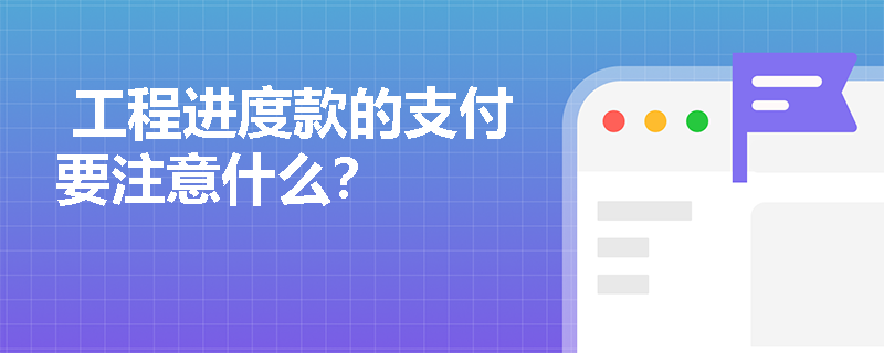  工程进度款的支付要注意什么？