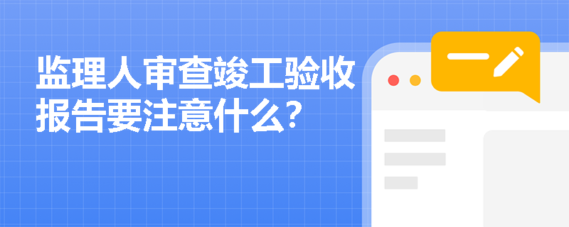 监理人审查竣工验收报告要注意什么？