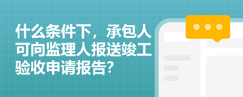 什么条件下，承包人可向监理人报送竣工验收申请报告？