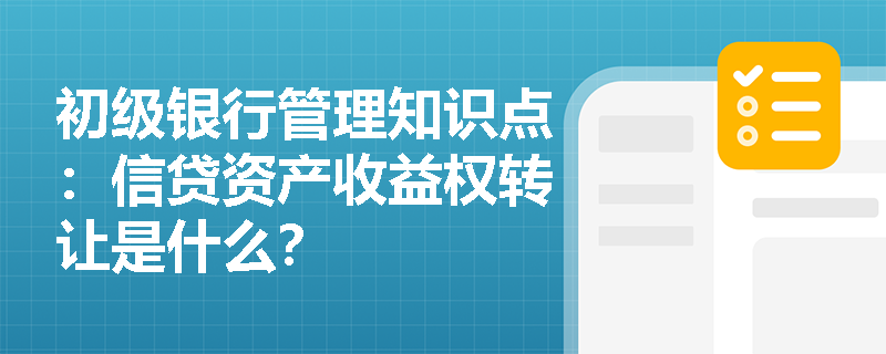 初级银行管理知识点：信贷资产收益权转让是什么？