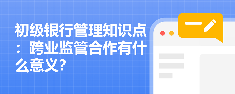 初级银行管理知识点：跨业监管合作有什么意义？