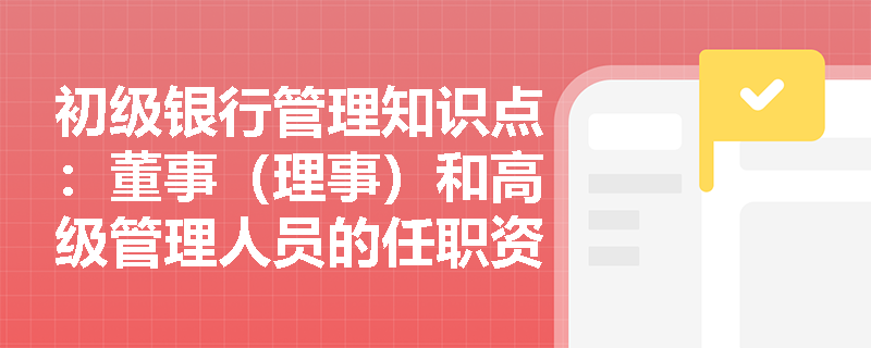 初级银行管理知识点：董事（理事）和高级管理人员的任职资格持续管理