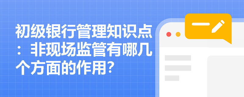 初级银行管理知识点：非现场监管有哪几个方面的作用？