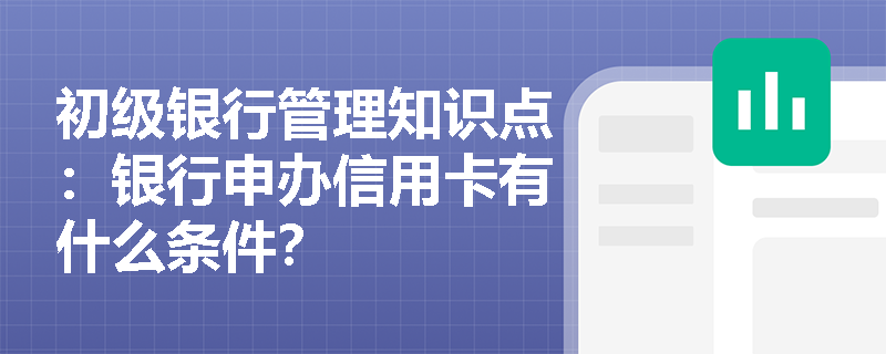 初级银行管理知识点：银行申办信用卡有什么条件？