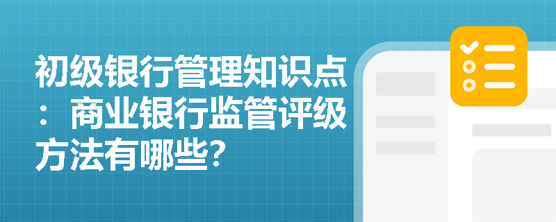 初级银行管理知识点：商业银行监管评级方法有哪些？