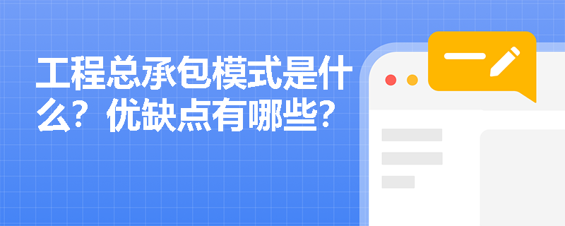 工程总承包模式是什么？优缺点有哪些？