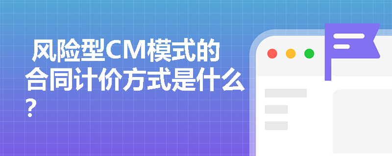  风险型CM模式的合同计价方式是什么？