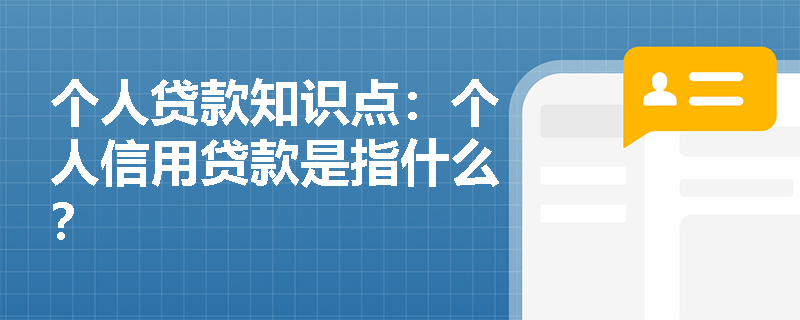 个人贷款知识点：个人信用贷款是指什么？