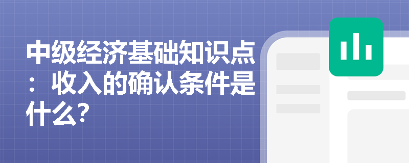 中级经济基础知识点：收入的确认条件是什么？